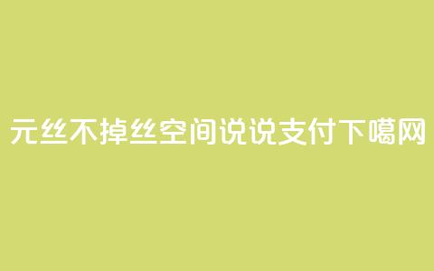 1元3000丝不掉丝 - qq空间说说qq支付 第1张