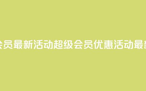 QQ超级会员最新活动(QQ超级会员优惠活动最新资讯) 第1张