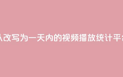 24小时播放量平台可以改写为“一天内的视频播放统计平台”，用于新标题。 第1张