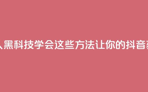 黑科技抖音涨粉涨流量 - 《惊人黑科技！学会这些方法，让你的抖音获得更多粉丝和流量》! 第1张