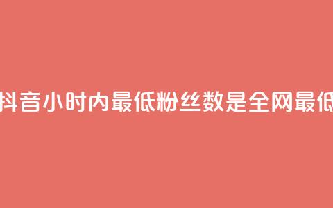 抖音24小时内最低粉丝数是全网最低 第1张