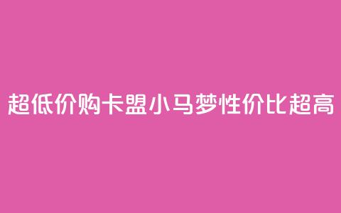 超低价购卡盟小马梦，性价比超高 第1张