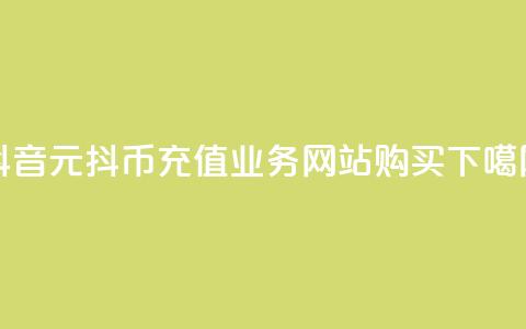 抖音1元10抖币充值 - 业务网站购买 第1张