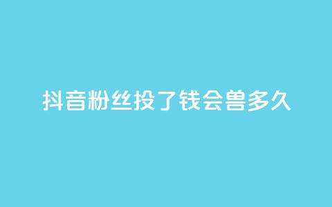 抖音粉丝投了钱会兽多久,qq显示没有在意 - 发卡平台 qq点赞有限制吗 第1张