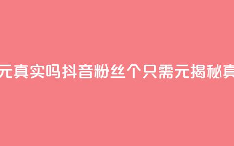 抖音1000个粉丝100元真实吗 - 抖音粉丝1000个只需100元？揭秘真实性！~ 第1张