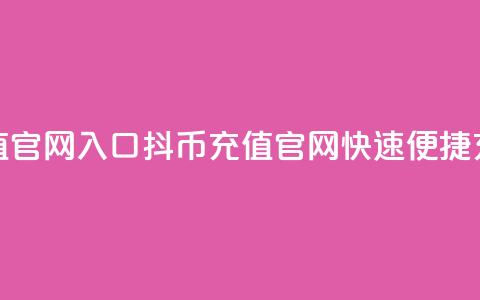 抖币充值官网入口(抖币充值官网，快速便捷充值通道) 第1张