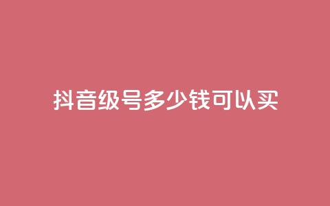 抖音65级号多少钱可以买 - 抖音65级号多少价值？购买所需费用低至何种程度？~ 第1张