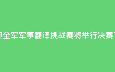 国防部：全军军事翻译挑战赛将举行决赛 第1张