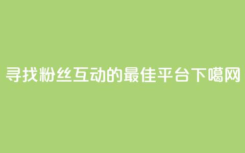 寻找粉丝互动的最佳平台 第1张