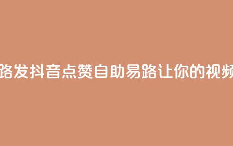 抖音点赞自助易路发 - 抖音点赞自助易路：让你的视频火爆网络！! 第1张