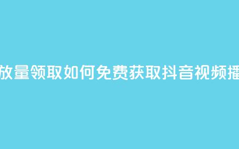 抖音免费播放量领取 - 如何免费获取抖音视频播放量？! 第1张