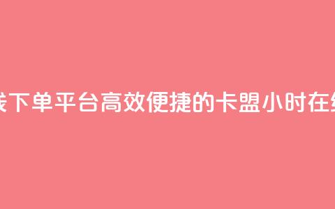 卡盟24小时自助在线下单平台 - 高效便捷的卡盟24小时在线订购平台！ 第1张