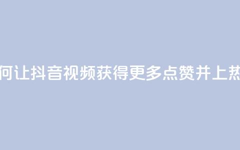 如何让抖音视频获得更多点赞并上热门？ 第1张