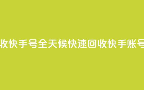 24小时在线回收快手号 - 全天候快速回收快手账号服务。 第1张