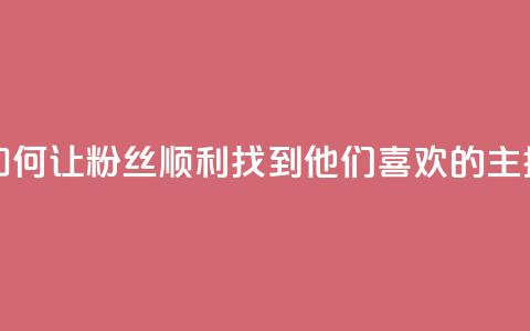 如何让粉丝顺利找到他们喜欢的主播 第1张