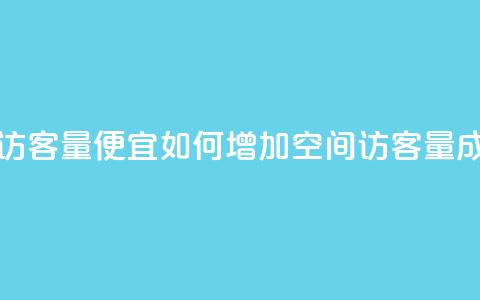 qq空间访客量便宜(如何增加qq空间访客量成本低？) 第1张