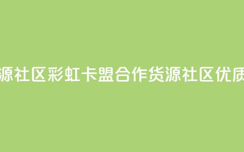 彩虹卡盟对接货源社区 - 彩虹卡盟合作货源社区，优质资源汇集~ 第1张