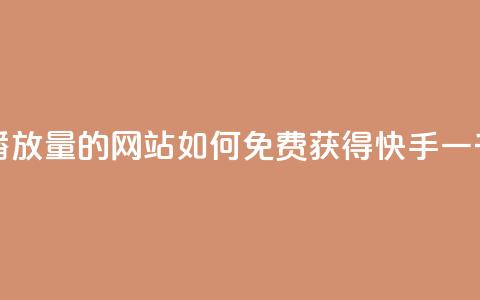 快手免费一千播放量的网站 - 如何免费获得快手一千播放量？~ 第1张