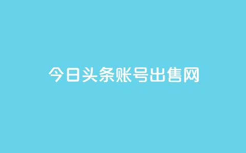 今日头条账号出售网 - 今日头条账号销售指南! 第1张