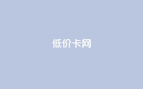 低价卡网 - 低价业务平台网址 第1张