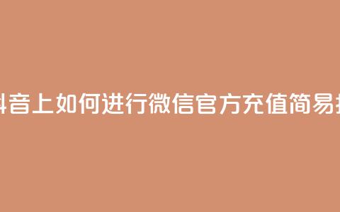 在抖音上如何进行微信官方充值——简易指南 第1张