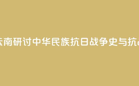 两岸人士云南研讨中华民族抗日战争史与抗战精神传承 第1张