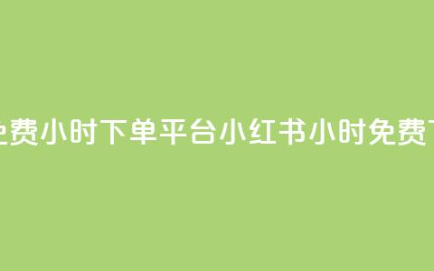 小红书免费24小时下单平台(小红书24小时免费下单平台) 第1张