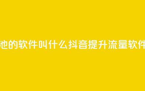 抖音涨流量池的软件叫什么(抖音提升流量软件名称) 第1张