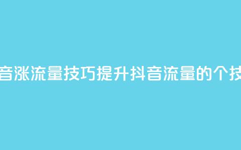 抖音涨流量技巧(提升抖音流量的7个技巧) 第1张