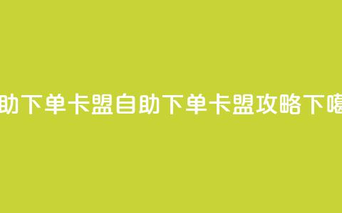 dy自助下单卡盟(自助下单卡盟攻略) 第1张