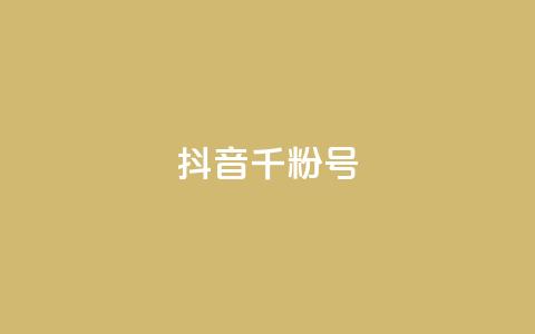 抖音千粉号 - 抖音上如何快速获得一千个粉丝！ 第1张