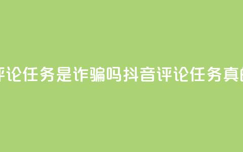 抖音做评论任务是诈骗吗(抖音评论任务真的靠谱吗？) 第1张