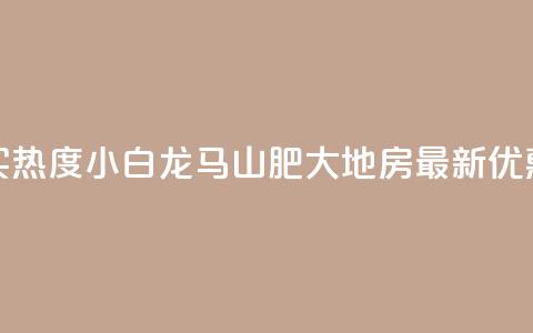 抖音买热度0.01小白龙马山肥大地房最新优惠活动,抖音500粉丝怎么弄 - 快手买热度网站 0.01元,小白龙马山有限责任公司 快手抖音24小时在线服务平台 第1张