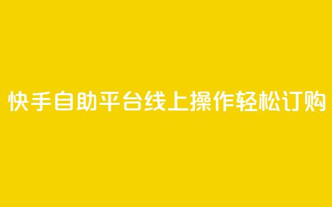 快手自助平台线上操作轻松订购 第1张