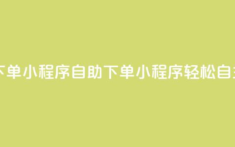 自助下单小程序(自助下单小程序：轻松自主购买) 第1张