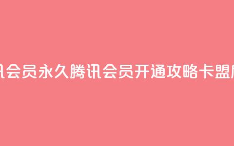 卡盟刷会员永久腾讯会员 - 永久腾讯会员开通攻略，卡盟刷会员全解析！! 第1张