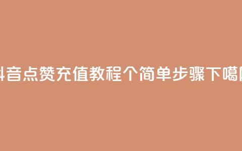 抖音点赞充值教程：10个简单步骤 第1张