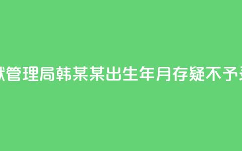 河南省监狱管理局：韩某某出生年月存疑，不予录用 第1张