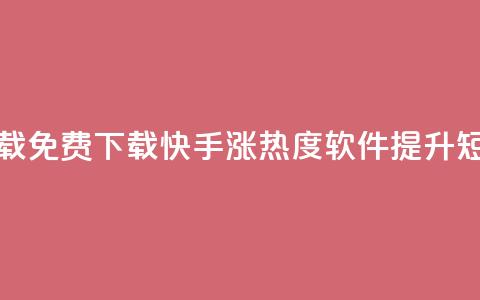 快手涨热度软件免费下载 - 免费下载快手涨热度软件，提升短视频流量的利器~ 第1张