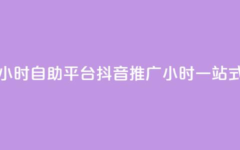 抖音推广24小时自助平台(抖音推广24小时一站式自助平台) 第1张