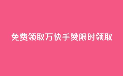 免费领取1万快手赞，限时领取 第1张