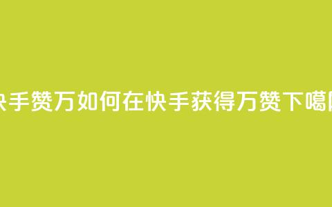 快手赞1万(如何在快手获得1万赞？) 第1张