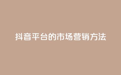 抖音平台的市场营销方法,永久qq会员卡盟网站 - ks打call业务平台 dy秒刷 第1张