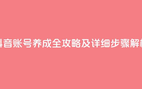 抖音账号养成全攻略及详细步骤解析 第1张