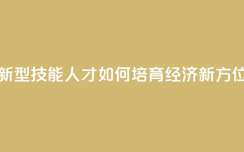 新型技能人才如何培育（经济新方位） 第1张