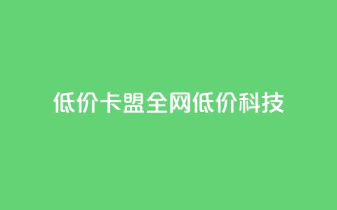 低价卡盟全网低价科技,24小时在线出售快手白号 - qq空间点赞 购买网站DNS商城 dy自定义评论业务 第1张