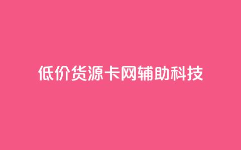 低价货源卡网辅助科技,dy小时全自助下单网站 - 拼多多互助平台 抖音业务低价自助平台超低价 第1张