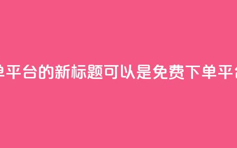 dy业务24小时免费下单平台的新标题可以是dy免费下单平台，24小时全天候服务 第1张