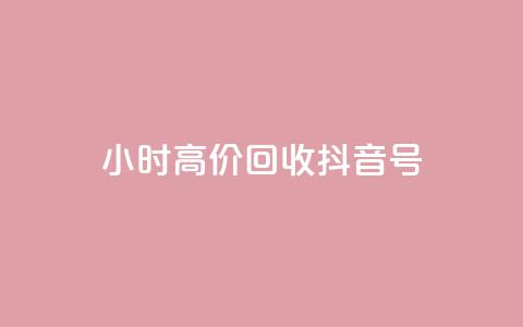 24小时高价回收抖音号 - 高价回收抖音号，24小时内快速成交! 第1张