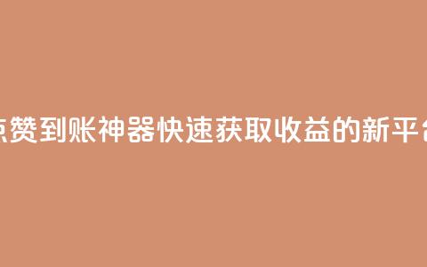 点赞到账神器，快速获取收益的新平台 第1张